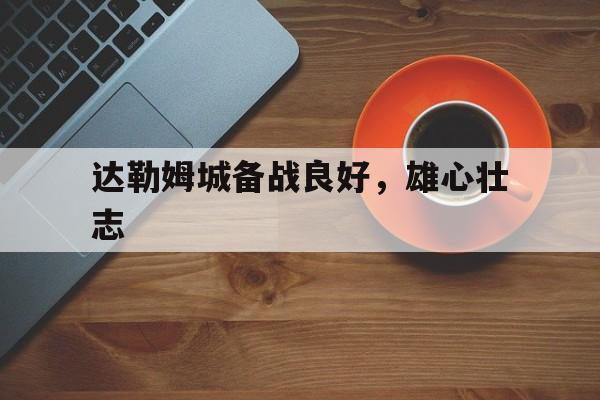 达勒姆城备战良好，雄心壮志的简单介绍